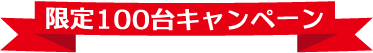限定100台キャンペーン