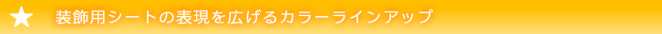 装飾用シートの表現を広げるカラーラインアップ